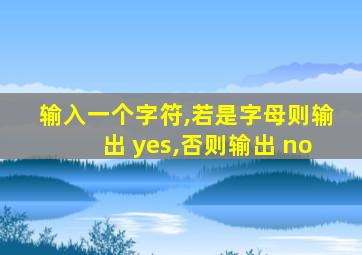 输入一个字符,若是字母则输出 yes,否则输出 no